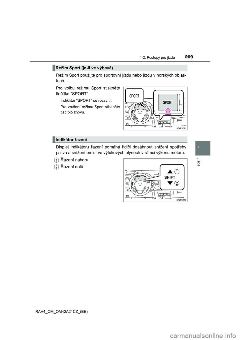 TOYOTA RAV4 2014  Návod na použití (in Czech) 2694-2. Postupy pro jízdu
4
Jízda
RAV4_OM_OM42A21CZ_(EE)
Režim Sport použijte pro sportovní jízdu nebo jízdu v horských oblas- 
tech. 
Pro volbu režimu Sport stiskn ěte 
tla čítko "SPORT". TOYOTA RAV4 2014  Návod na použití (in Czech) 2694-2. Postupy pro jízdu
4
Jízda
RAV4_OM_OM42A21CZ_(EE)
Režim Sport použijte pro sportovní jízdu nebo jízdu v horských oblas- 
tech. 
Pro volbu režimu Sport stiskn ěte 
tla čítko "SPORT".