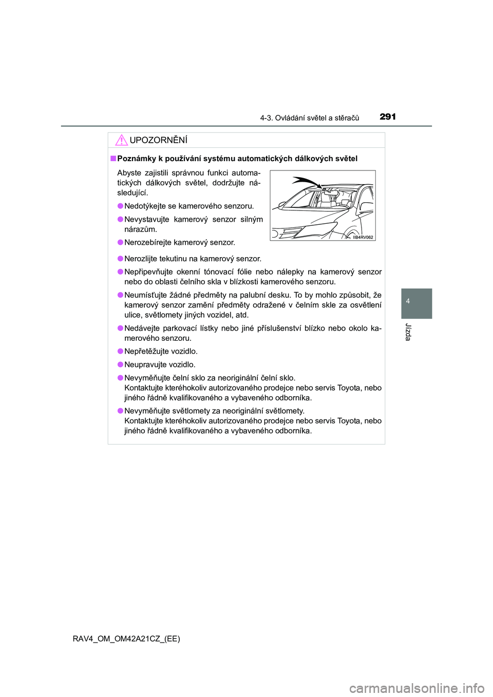 TOYOTA RAV4 2014 Návod na použití (in Czech) 2914-3. Ovládání světel a stěračů
4
Jízda
RAV4_OM_OM42A21CZ_(EE)
UPOZORNĚNÍ
■Poznámky k používání systému automatických dálkových světel
● Nerozlijte tekutinu na kamerový sen TOYOTA RAV4 2014 Návod na použití (in Czech) 2914-3. Ovládání světel a stěračů
4
Jízda
RAV4_OM_OM42A21CZ_(EE)
UPOZORNĚNÍ
■Poznámky k používání systému automatických dálkových světel
● Nerozlijte tekutinu na kamerový sen