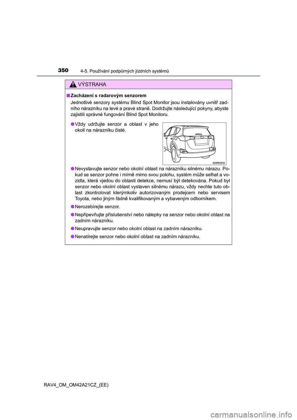 TOYOTA RAV4 2014 Návod na použití (in Czech) 3504-5. Používání podpůrných jízdních systémů
RAV4_OM_OM42A21CZ_(EE)
VÝSTRAHA
■Zacházení s radarovým senzorem
Jednotlivé senzory systému Blind Spot Monitor jsou instalovány uvnit TOYOTA RAV4 2014 Návod na použití (in Czech) 3504-5. Používání podpůrných jízdních systémů
RAV4_OM_OM42A21CZ_(EE)
VÝSTRAHA
■Zacházení s radarovým senzorem
Jednotlivé senzory systému Blind Spot Monitor jsou instalovány uvnit