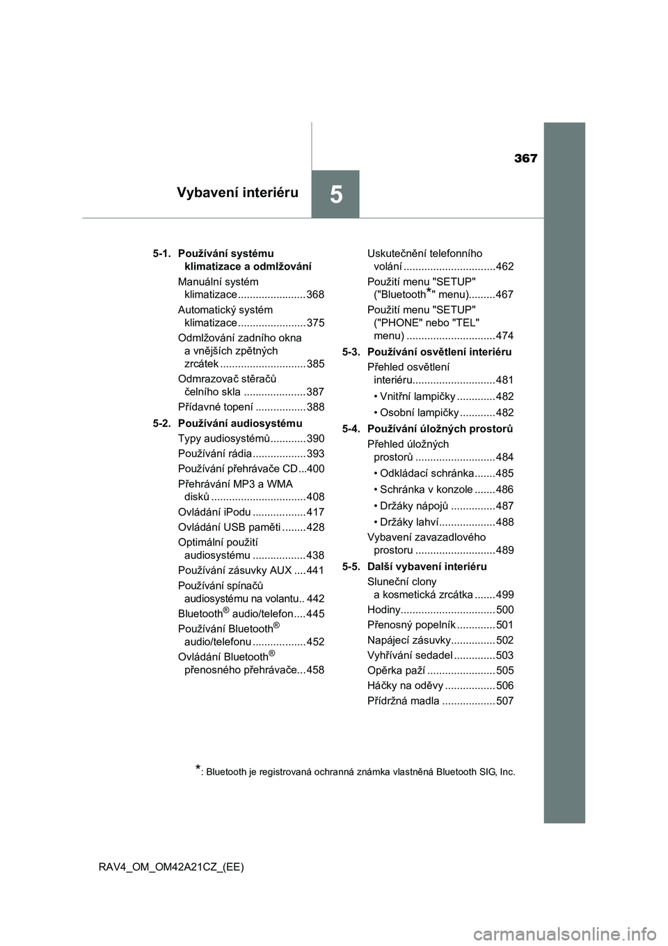 TOYOTA RAV4 2014  Návod na použití (in Czech) 367
5Vybavení interiéru
RAV4_OM_OM42A21CZ_(EE) 
5-1. Používání systému  
klimatizace a odmlžování 
Manuální systém  
klimatizace ....................... 368 
Automatický systém  
klimat