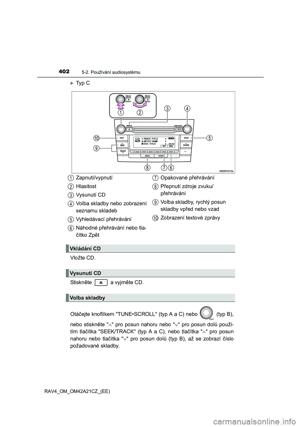TOYOTA RAV4 2014  Návod na použití (in Czech) 4025-2. Používání audiosystému
RAV4_OM_OM42A21CZ_(EE)
Ty p  C 
Vložte CD. 
St i sk n ěte   a vyjměte CD. 
Otá čejte knoflíkem "TUNE•SCROLL" (typ A a C) nebo   (typ B), 
nebo stiskn ět