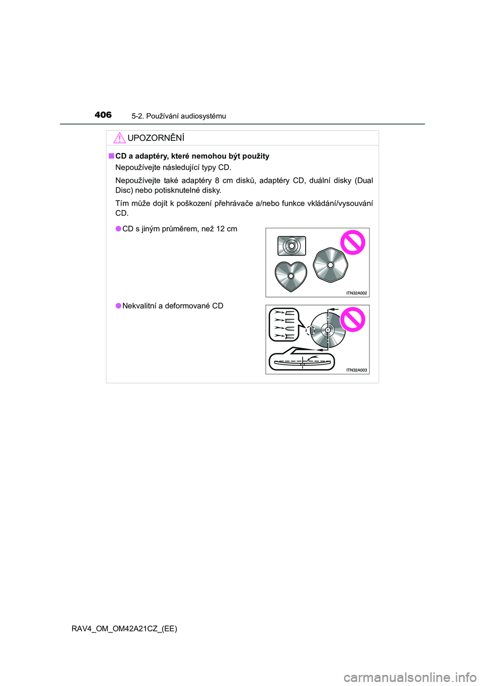 TOYOTA RAV4 2014  Návod na použití (in Czech) 4065-2. Používání audiosystému
RAV4_OM_OM42A21CZ_(EE)
UPOZORNĚNÍ
■CD a adaptéry, které nemohou být použity 
Nepoužívejte následující typy CD. 
Nepoužívejte také adaptéry 8 cm dis