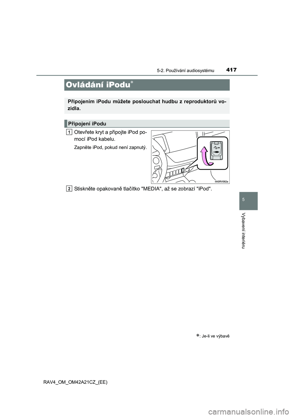 TOYOTA RAV4 2014 Návod na použití (in Czech) 417
5
5-2. Používání audiosystému
Vybavení interiéru
RAV4_OM_OM42A21CZ_(EE)
Ovládání iPodu
Otevřete kryt a připojte iPod po-
mocí iPod kabelu.
Zapn ěte iPod, pokud není zapnutý.
St TOYOTA RAV4 2014 Návod na použití (in Czech) 417
5
5-2. Používání audiosystému
Vybavení interiéru
RAV4_OM_OM42A21CZ_(EE)
Ovládání iPodu
Otevřete kryt a připojte iPod po-
mocí iPod kabelu.
Zapn ěte iPod, pokud není zapnutý.
St