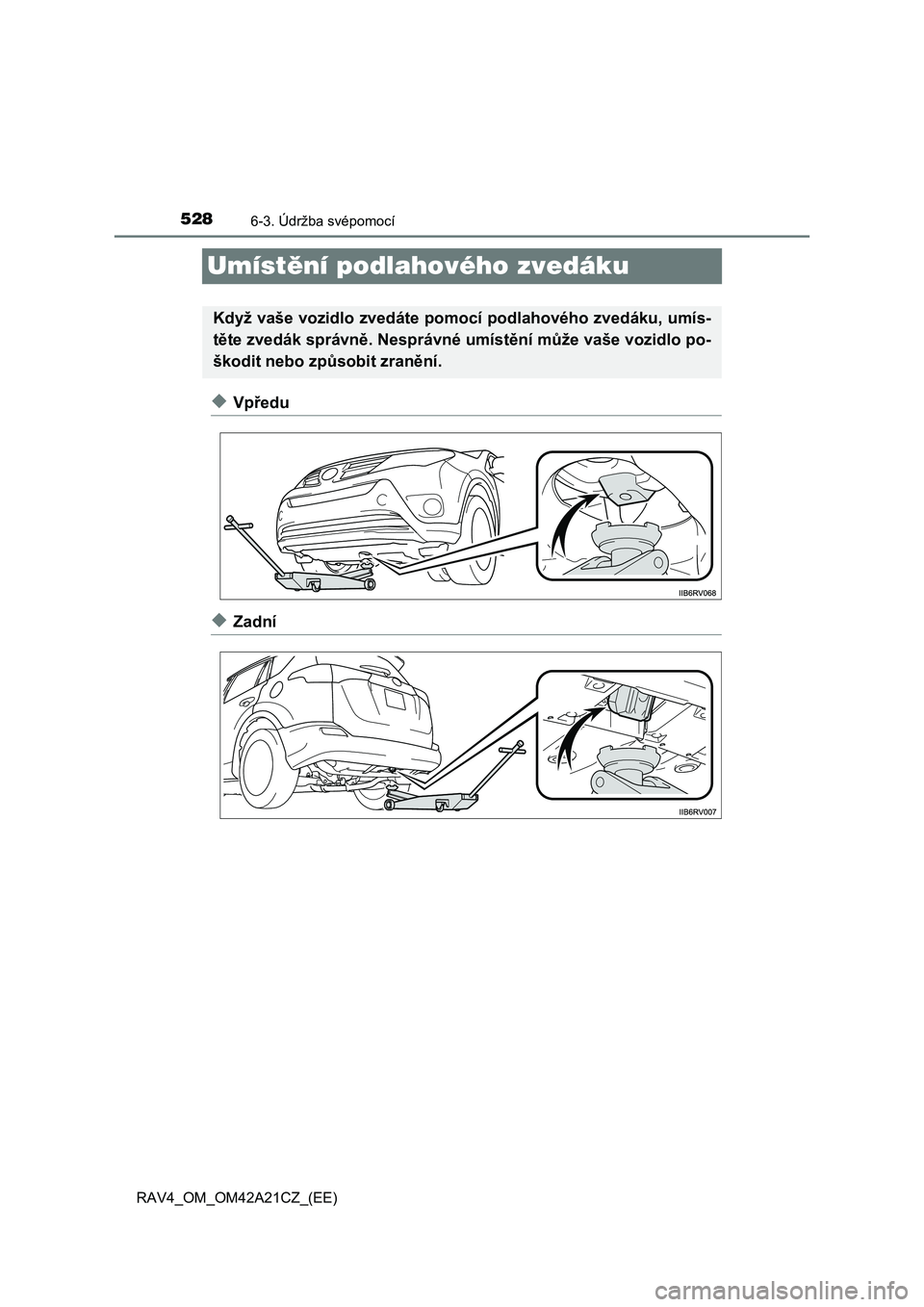 TOYOTA RAV4 2014  Návod na použití (in Czech) 5286-3. Údržba svépomocí
RAV4_OM_OM42A21CZ_(EE)
Umístění podlahového zvedáku
◆Vpředu
◆Zadní
Když vaše vozidlo zvedáte pomocí podlahového zvedáku, umís- 
t ěte zvedák správně.