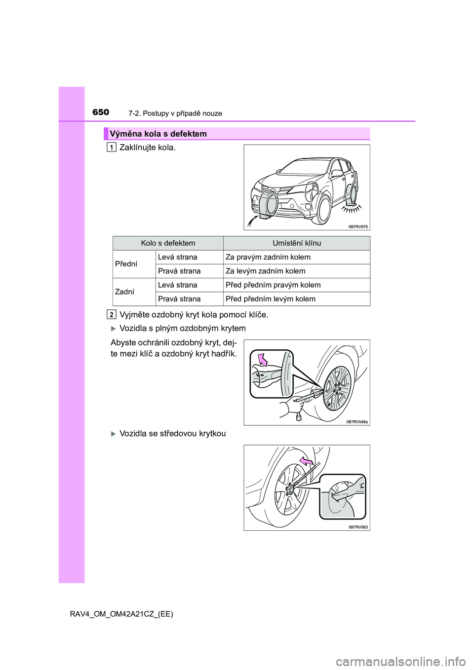 TOYOTA RAV4 2014  Návod na použití (in Czech) 6507-2. Postupy v případě nouze
RAV4_OM_OM42A21CZ_(EE)
Zaklínujte kola. 
Vyjm ěte ozdobný kryt kola pomocí klíče.
Vozidla s plným ozdobným krytem 
Abyste ochránili ozdobný kryt, dej- 
