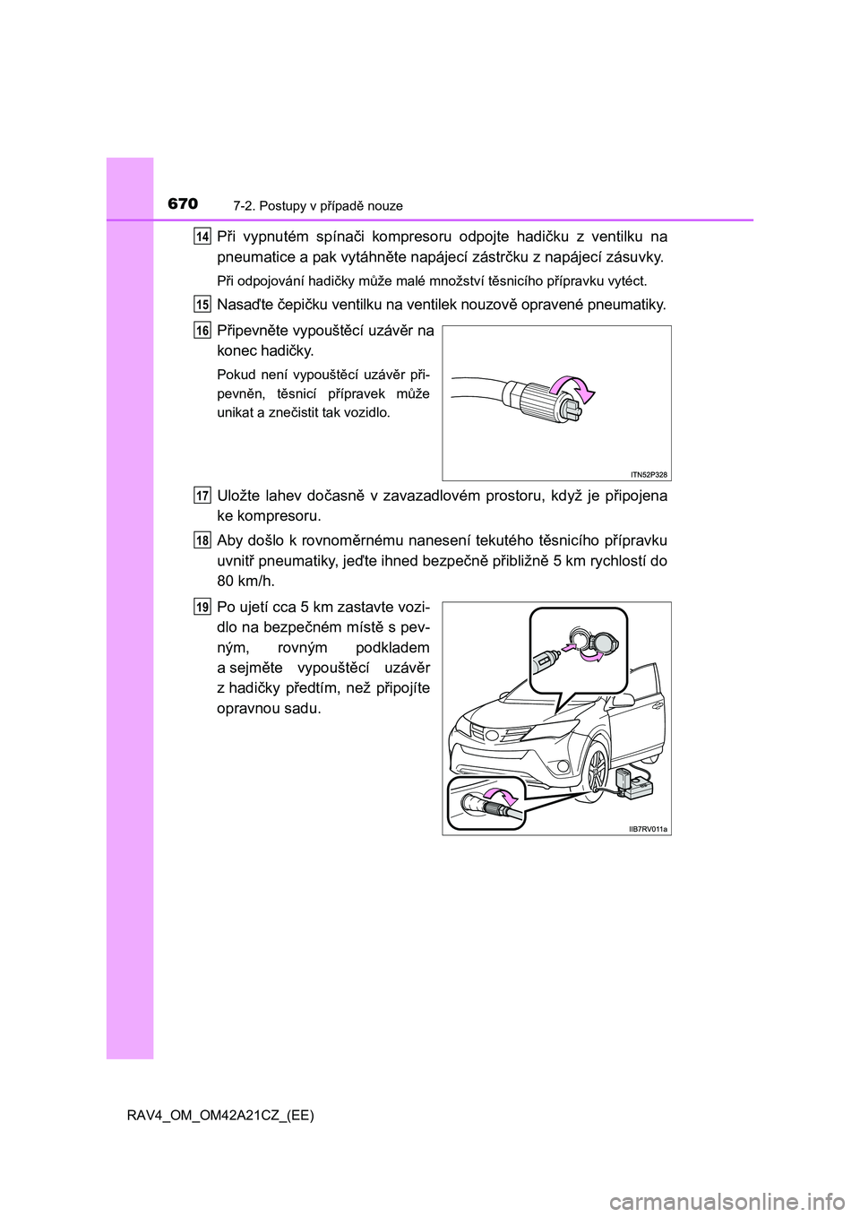 TOYOTA RAV4 2014  Návod na použití (in Czech) 6707-2. Postupy v případě nouze
RAV4_OM_OM42A21CZ_(EE)
Při vypnutém spínači kompresoru odpojte hadičku z ventilku na 
pneumatice a pak vytáhn ěte napájecí zástrčku z napájecí zásuvky.