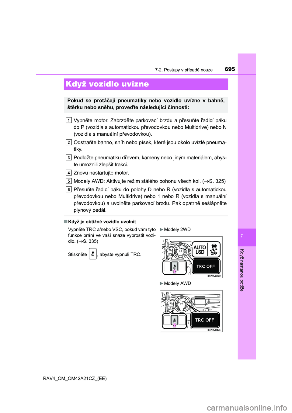 TOYOTA RAV4 2014 Návod na použití (in Czech) 695
7
7-2. Postupy v případě nouze
Když nastanou potíže
RAV4_OM_OM42A21CZ_(EE)
Když vozidlo uvízne
Vypněte motor. Zabrzděte parkovací brzdu a přesuňte řadicí páku
do P (vozidla s auto TOYOTA RAV4 2014 Návod na použití (in Czech) 695
7
7-2. Postupy v případě nouze
Když nastanou potíže
RAV4_OM_OM42A21CZ_(EE)
Když vozidlo uvízne
Vypněte motor. Zabrzděte parkovací brzdu a přesuňte řadicí páku
do P (vozidla s auto