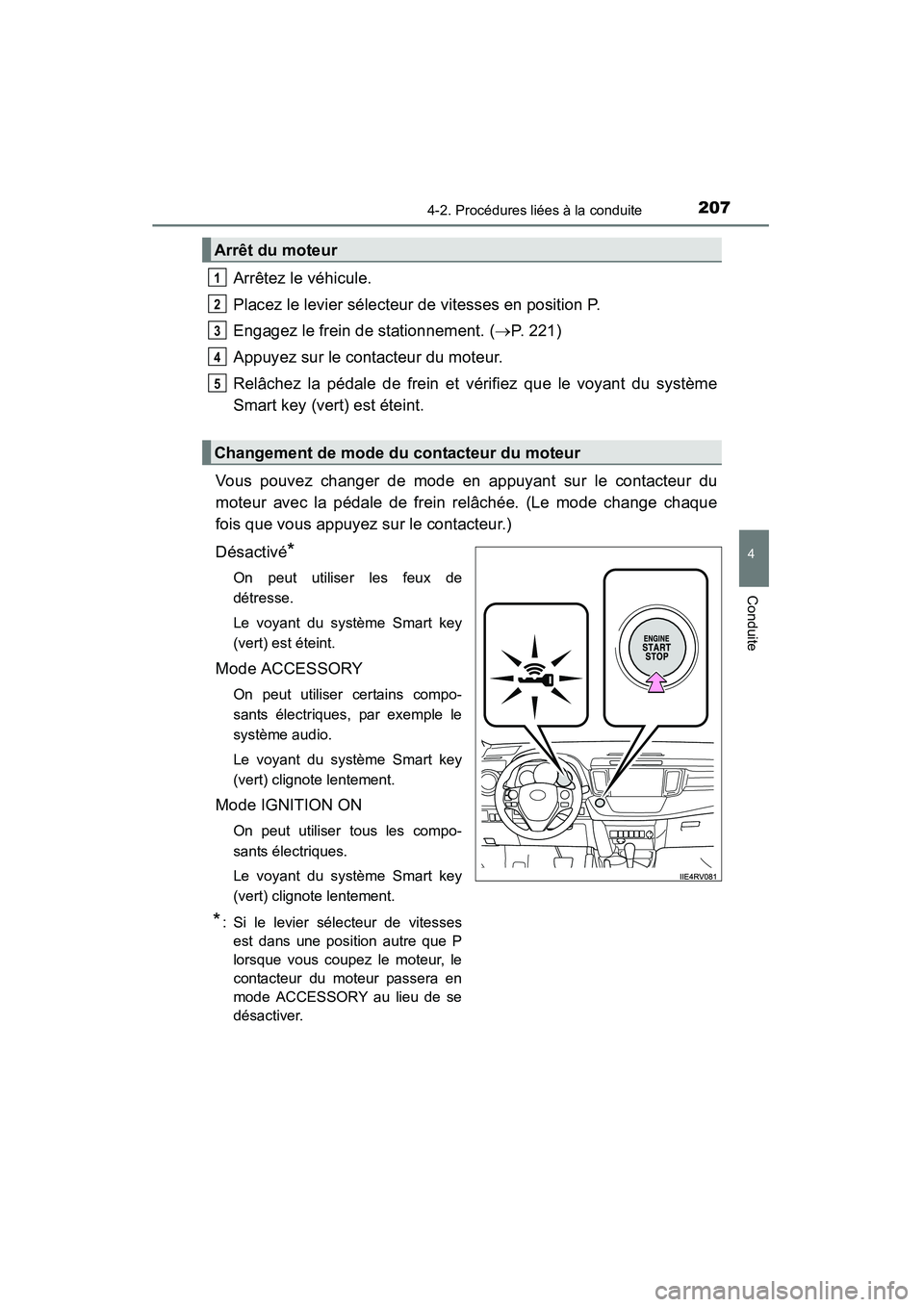 TOYOTA RAV4 2013 Manuel du propriétaire (in French) RAV4_OM_OM42809D_(D)
2074-2. Procédures liées à la conduite
4
Conduite
Arrêtez le véhicule.
Placez le levier sélecteur de vitesses en position P.
Engagez le frein de stationnement. (→P. 221)
A TOYOTA RAV4 2013 Manuel du propriétaire (in French) RAV4_OM_OM42809D_(D)
2074-2. Procédures liées à la conduite
4
Conduite
Arrêtez le véhicule.
Placez le levier sélecteur de vitesses en position P.
Engagez le frein de stationnement. (→P. 221)
A
