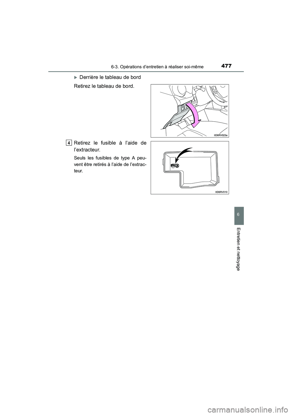 TOYOTA RAV4 2013  Manuel du propriétaire (in French) RAV4_OM_OM42809D_(D)
4776-3. Opérations d’entretien à réaliser soi-même
6
Entretien et nettoyage
�XDerrière le tableau de bord
Retirez le tableau de bord.
Retirez le fusible à l’aide de
l’