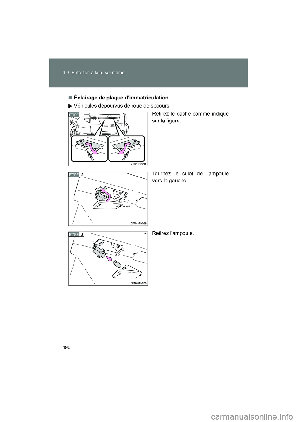 TOYOTA RAV4 2012  Manuel du propriétaire (in French) 490 4-3. Entretien à faire soi-même
Rav4_D■
Éclairage de plaque dimmatriculation
Véhicules dépourvus de roue de secours
Retirez le cache comme indiqué
sur la figure.
Tournez le culot de lamp