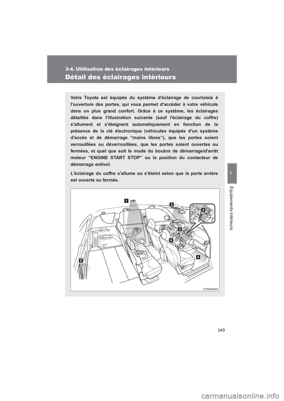 TOYOTA RAV4 2011  Manuel du propriétaire (in French) 349
3
Équipements intérieurs
Rav4_D
3-4. Utilisation des éclairages intérieurs
Détail des éclairages intérieurs
Votre Toyota est équipée du système déclairage de courtoisie à
louverture 