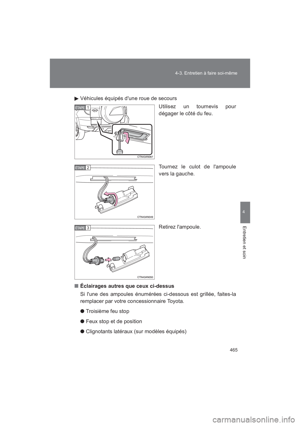 TOYOTA RAV4 2011  Manuel du propriétaire (in French) 465
4-3. Entretien à faire soi-même
4
Entretien et soin
Rav4_D
Véhicules équipés dune roue de secours
Utilisez un tournevis pour
dégager le côté du feu.
Tournez le culot de lampoule
vers la 
