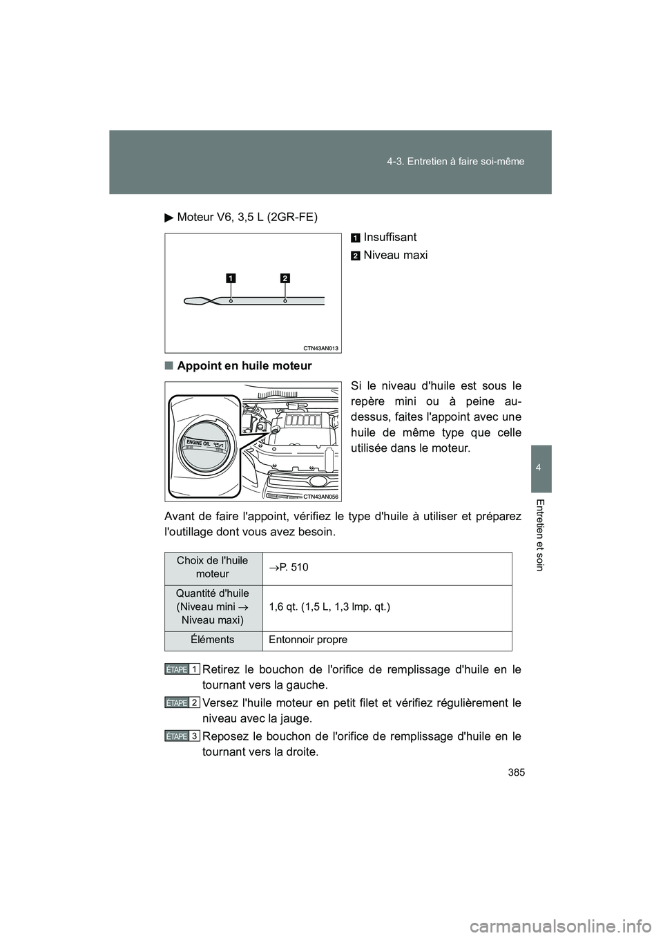 TOYOTA RAV4 2010 Manuel du propriétaire (in French) 385
4-3. Entretien à faire soi-même
4
Entretien et soin
Rav4_D
Moteur V6, 3,5 L (2GR-FE)
Insuffisant
Niveau maxi
■ Appoint en huile moteur
Si le niveau dhuile est sous le
repère mini ou à peine TOYOTA RAV4 2010 Manuel du propriétaire (in French) 385
4-3. Entretien à faire soi-même
4
Entretien et soin
Rav4_D
Moteur V6, 3,5 L (2GR-FE)
Insuffisant
Niveau maxi
■ Appoint en huile moteur
Si le niveau dhuile est sous le
repère mini ou à peine