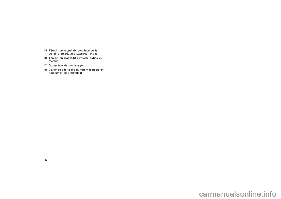 TOYOTA RAV4 2008  Manuel du propriétaire (in French) ’08 Rav4_D (L/O 0708)
415. Témoin de rappel de bouclage de laceinture de sécurité passager avant
16. Témoin du dispositif d’immobilisation du moteur
17. Contacteur de démarrage
18. Levier de 