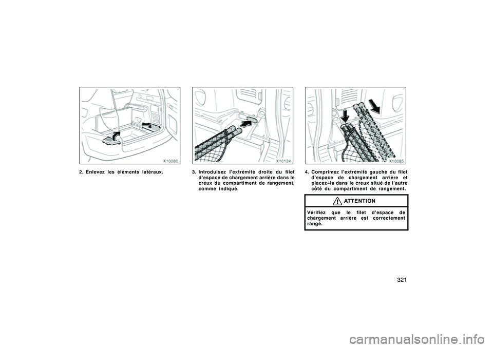 TOYOTA RAV4 2008  Manuel du propriétaire (in French) ’08 Rav4_D (L/O 0708)
321
2. Enlevez les éléments latéraux.
3. Introduisez l’extrémité droite du filetd’espace de chargement arrière dans le
creux du compartiment de rangement,
comme indiq