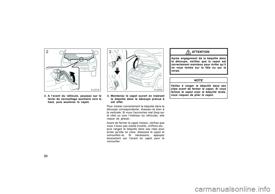 TOYOTA RAV4 2008  Manuel du propriétaire (in French) ’08 Rav4_D (L/O 0708)
302. A l’avant du véhicule, poussez sur lelevier de verrouillage auxiliaire vers le
haut, puis soulevez le capot.
3. Maintenez le capot ouvert en insérantla béquille dans 