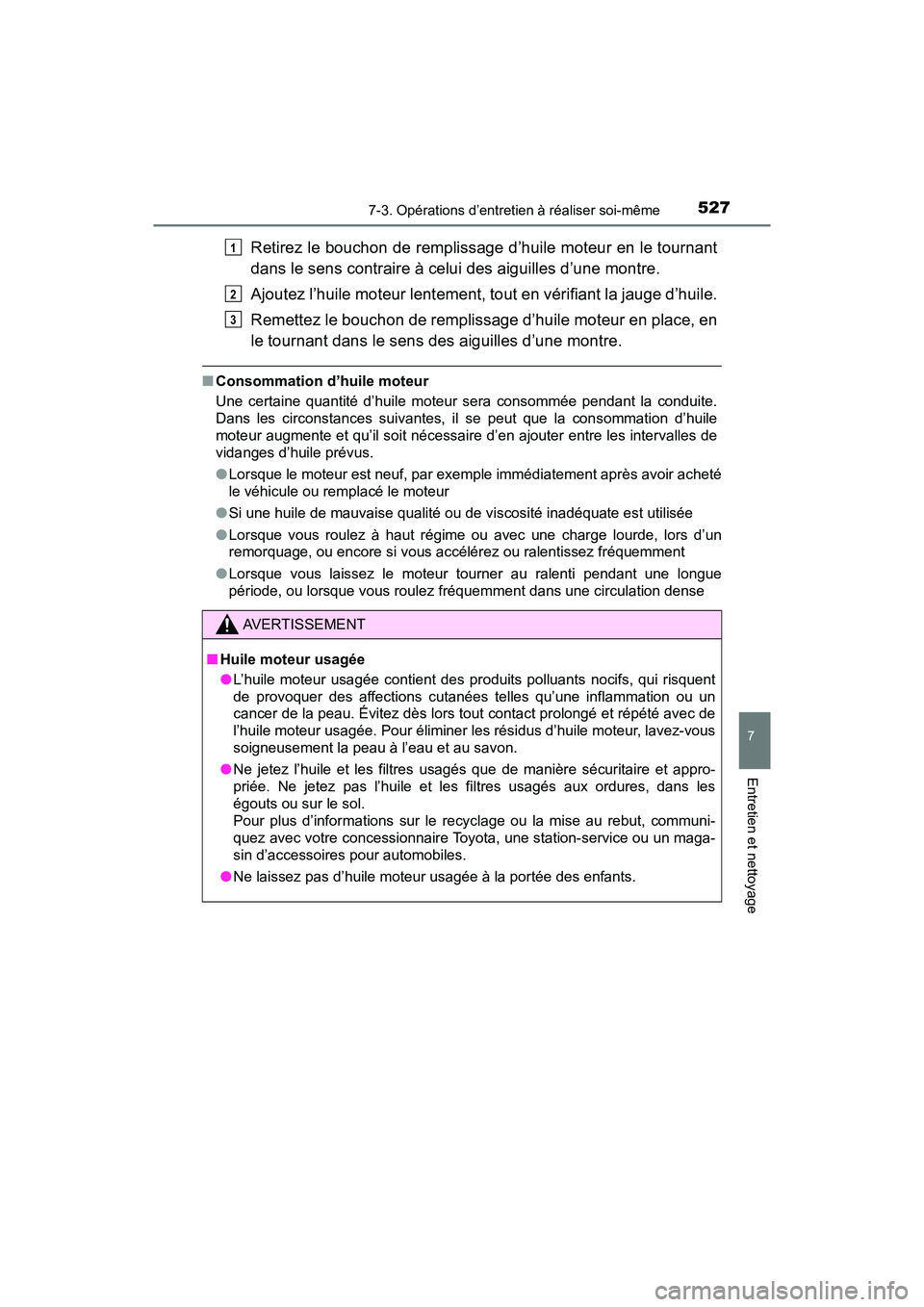 TOYOTA RAV4 HYBRID 2018 Manuel du propriétaire (in French) RAV4-HV_OM_OM42B81D_(D)
5277-3. Opérations d’entretien à réaliser soi-même
7
Entretien et nettoyage
Retirez le bouchon de remplissage d’huile moteur en le tournant
dans le sens contraire à ce TOYOTA RAV4 HYBRID 2018 Manuel du propriétaire (in French) RAV4-HV_OM_OM42B81D_(D)
5277-3. Opérations d’entretien à réaliser soi-même
7
Entretien et nettoyage
Retirez le bouchon de remplissage d’huile moteur en le tournant
dans le sens contraire à ce