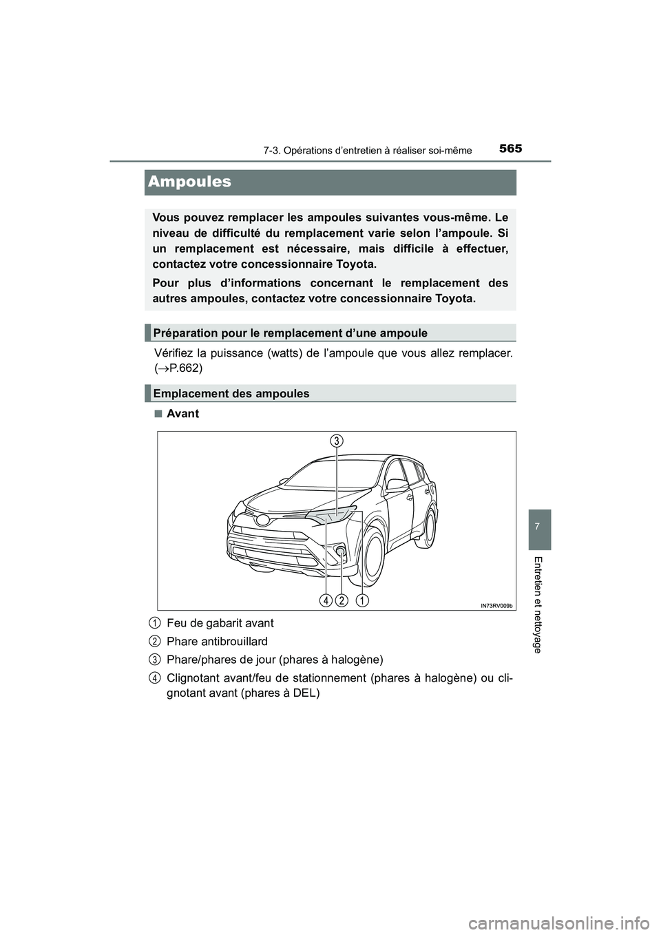 TOYOTA RAV4 HYBRID 2018 Manuel du propriétaire (in French) 565
RAV4-HV_OM_OM42B81D_(D)
7-3. Opérations d’entretien à réaliser soi-même
7
Entretien et nettoyage
Ampoules
Vérifiez la puissance (watts) de l’ampoule que vous allez remplacer.
(P.662)
TOYOTA RAV4 HYBRID 2018 Manuel du propriétaire (in French) 565
RAV4-HV_OM_OM42B81D_(D)
7-3. Opérations d’entretien à réaliser soi-même
7
Entretien et nettoyage
Ampoules
Vérifiez la puissance (watts) de l’ampoule que vous allez remplacer.
(P.662)