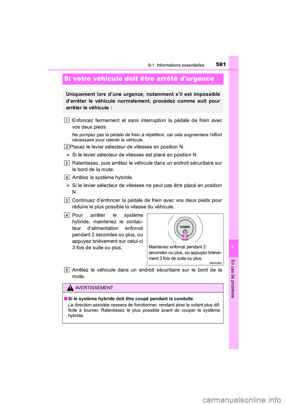 TOYOTA RAV4 HYBRID 2018 Manuel du propriétaire (in French) 581
RAV4-HV_OM_OM42B81D_(D)
8-1. Informations essentielles
8
En cas de problème
Si votre véhicule doit être arrêté d’urgence
Enfoncez fermement et sans interruption la pédale de frein avec
vos TOYOTA RAV4 HYBRID 2018 Manuel du propriétaire (in French) 581
RAV4-HV_OM_OM42B81D_(D)
8-1. Informations essentielles
8
En cas de problème
Si votre véhicule doit être arrêté d’urgence
Enfoncez fermement et sans interruption la pédale de frein avec
vos