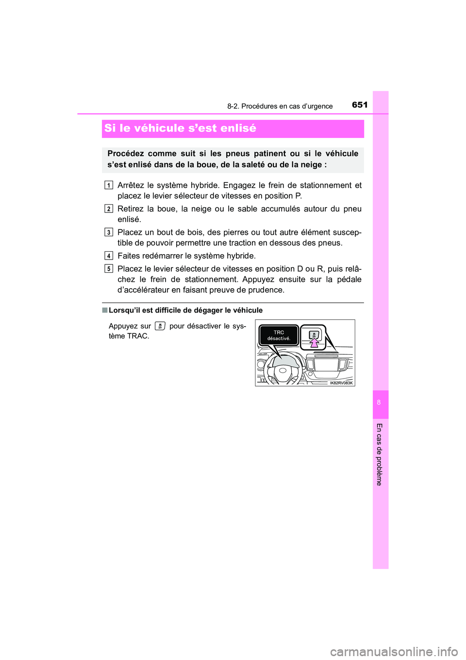 TOYOTA RAV4 HYBRID 2018 Manuel du propriétaire (in French) 651
RAV4-HV_OM_OM42B81D_(D)
8-2. Procédures en cas d’urgence
8
En cas de problème
Si le véhicule s’est enlisé
Arrêtez le système hybride. Engagez le frein de stationnement et
placez le levie TOYOTA RAV4 HYBRID 2018 Manuel du propriétaire (in French) 651
RAV4-HV_OM_OM42B81D_(D)
8-2. Procédures en cas d’urgence
8
En cas de problème
Si le véhicule s’est enlisé
Arrêtez le système hybride. Engagez le frein de stationnement et
placez le levie