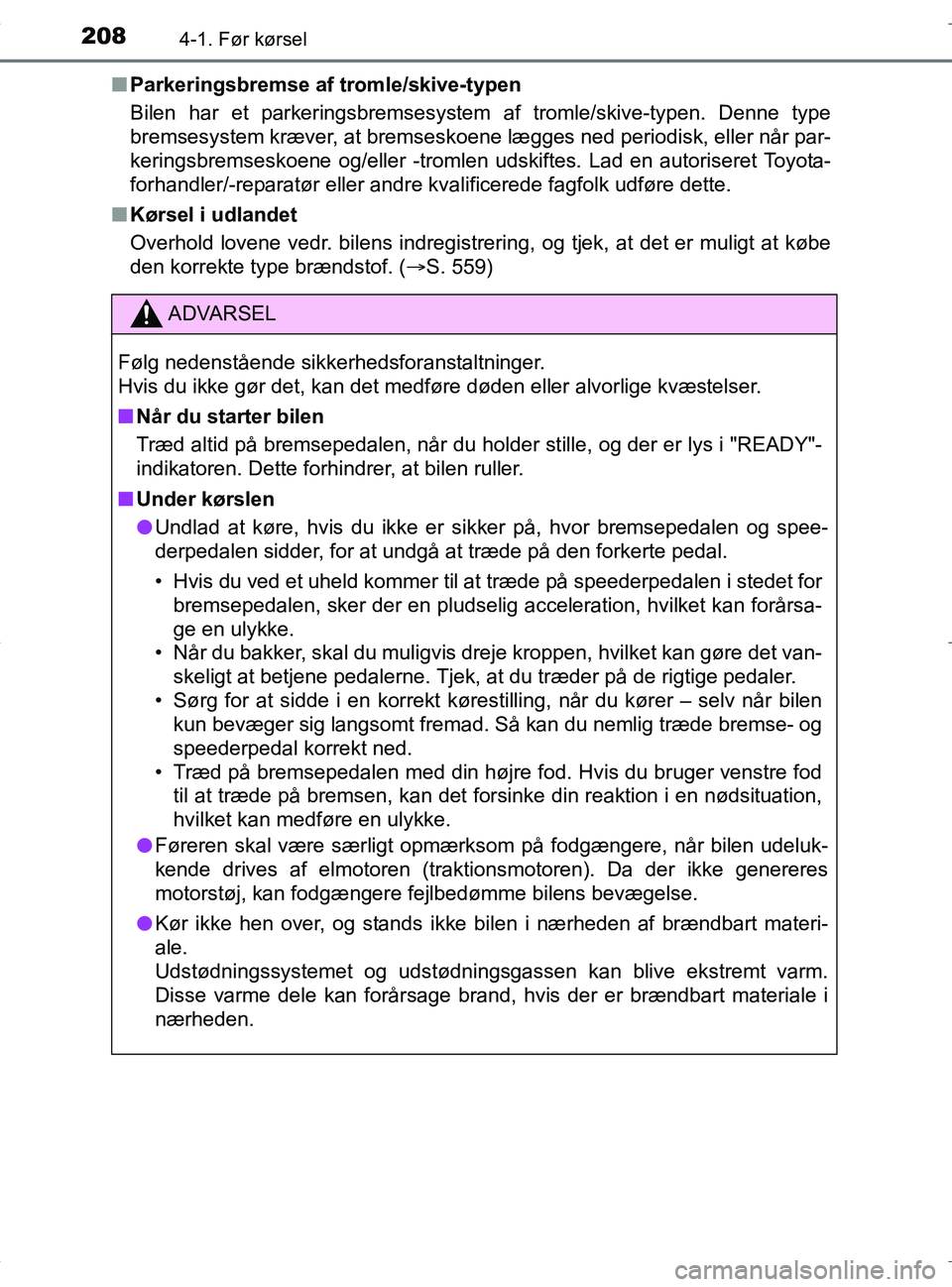TOYOTA RAV4 HYBRID 2017  Brugsanvisning (in Danish) 2084-1. Før kørsel
OM42B04DKn
Parkeringsbremse af tromle/skive-typen
Bilen har et parkeringsbremsesystem af tromle/skive-typen. Denne type
bremsesystem kræver, at bremseskoene lægges ned periodisk