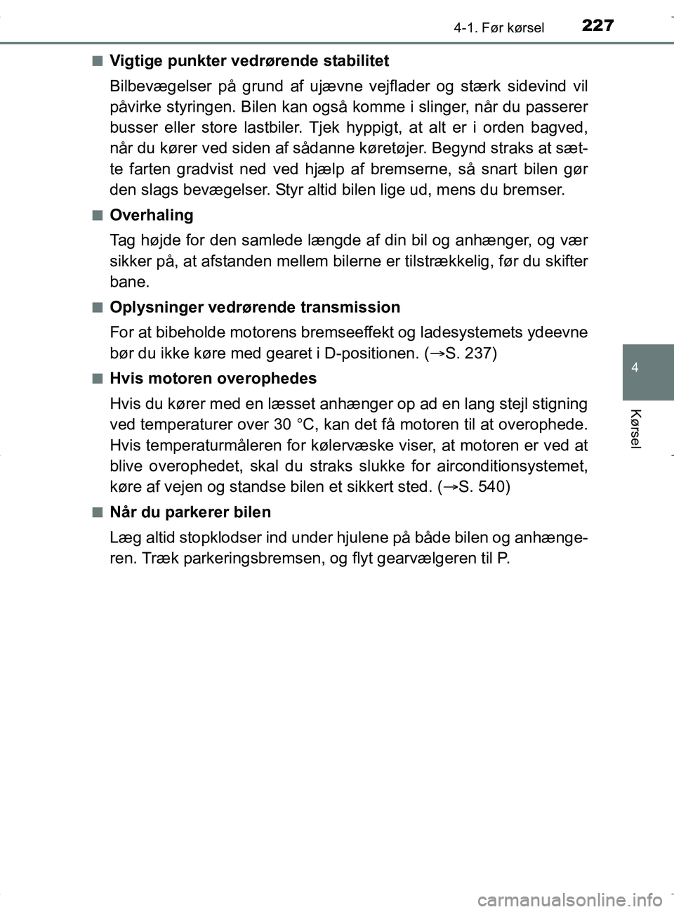TOYOTA RAV4 HYBRID 2017  Brugsanvisning (in Danish) 2274-1. Før kørsel
4
Kørsel
OM42B04DKn
Vigtige punkter vedrørende stabilitet
Bilbevægelser på grund af ujævne
 vejflader og stærk sidevind vil
påvirke styringen. Bilen kan også komme i sling