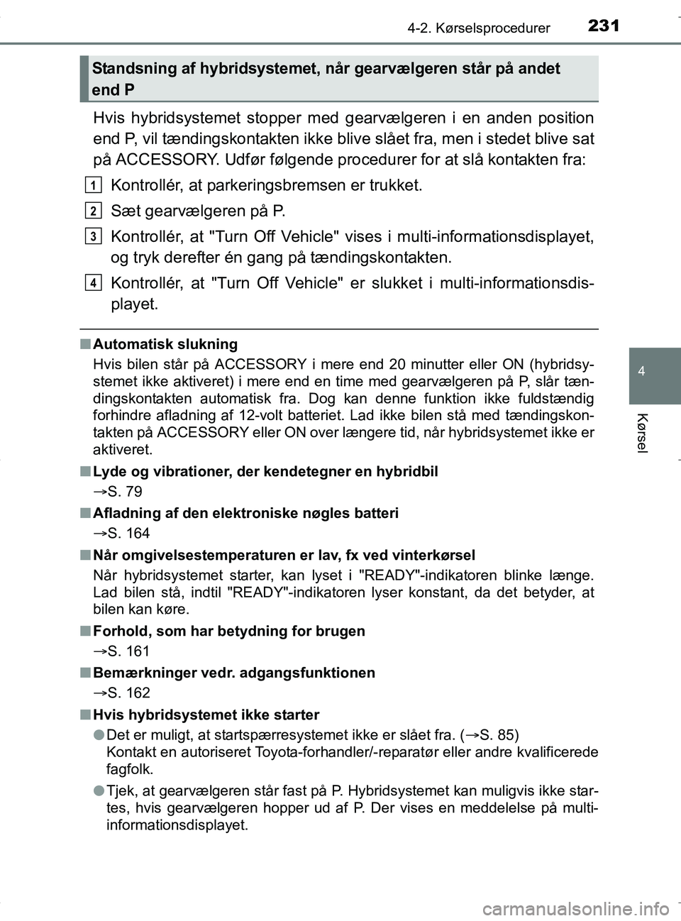 TOYOTA RAV4 HYBRID 2017  Brugsanvisning (in Danish) 2314-2. Kørselsprocedurer
4
Kørsel
OM42B04DK
Hvis hybridsystemet stopper med gearvælgeren i en anden position
end P, vil tændingskontakten ikke b live slået fra, men i stedet blive sat
på ACCESS