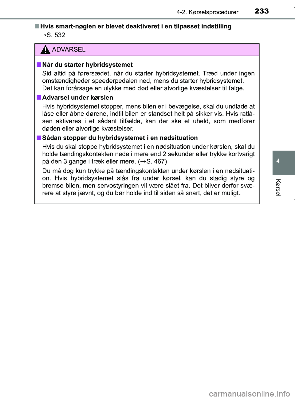 TOYOTA RAV4 HYBRID 2017  Brugsanvisning (in Danish) 2334-2. Kørselsprocedurer
4
Kørsel
OM42B04DKn
Hvis smart-nøglen er blevet deakti veret i en tilpasset indstilling
S. 532
ADVARSEL
n Når du starter hybridsystemet
Sid altid på førersædet, nå
