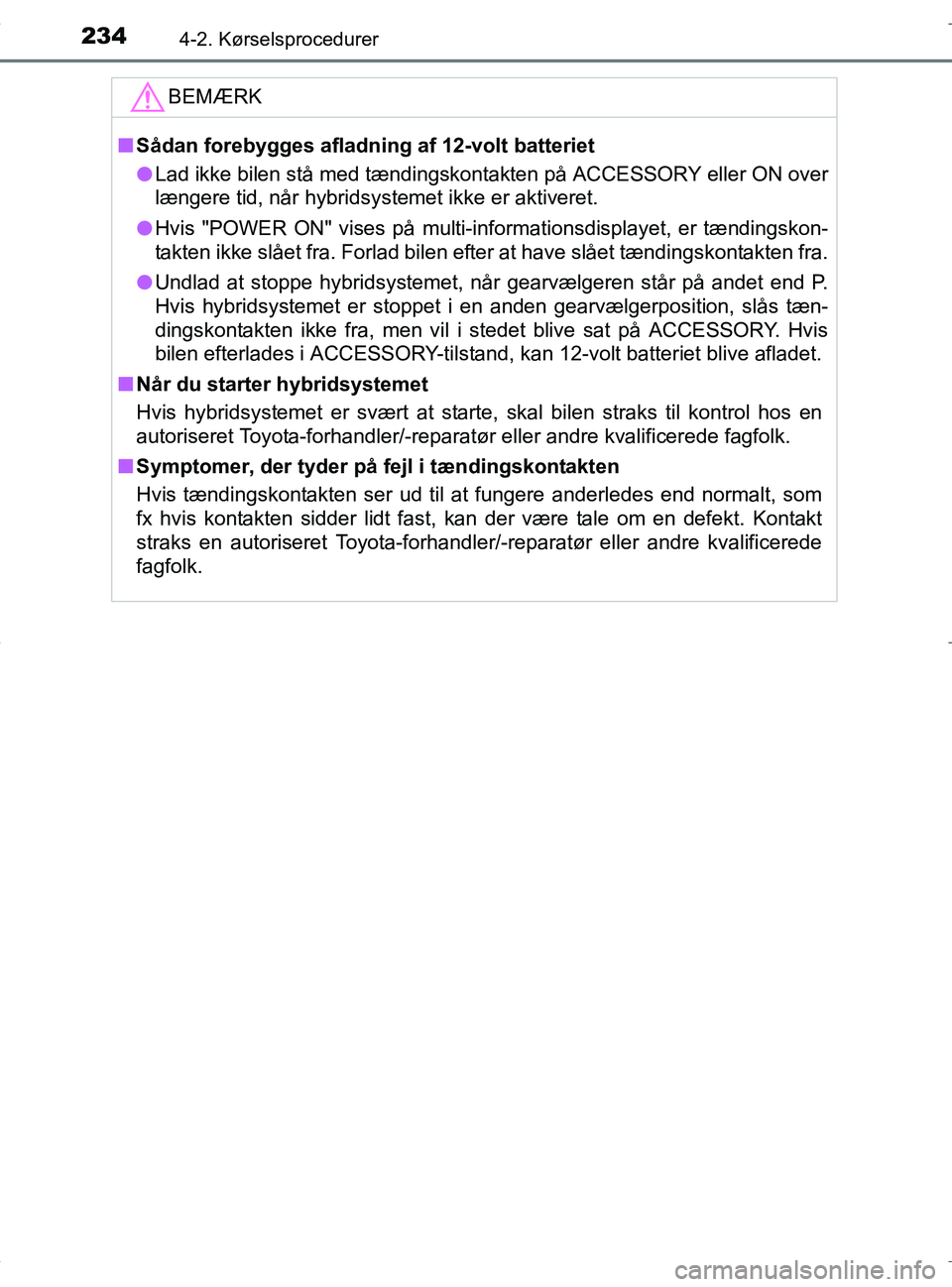 TOYOTA RAV4 HYBRID 2017  Brugsanvisning (in Danish) 2344-2. Kørselsprocedurer
OM42B04DK
BEMÆRK
nSådan forebygges afladning af 12-volt batteriet
l Lad ikke bilen stå med tændingskontakten på ACCESSORY eller ON over
længere tid, når hybridsysteme