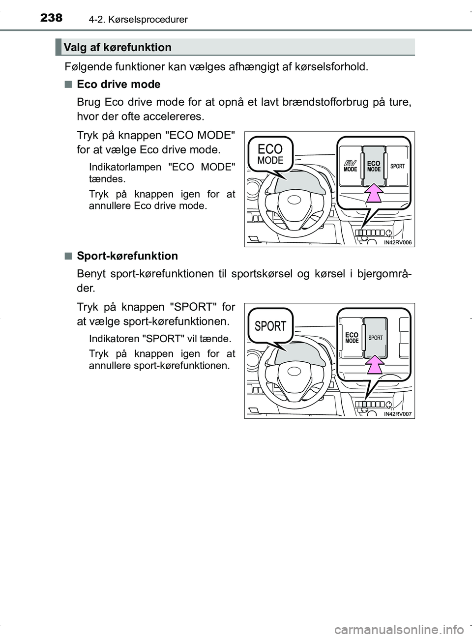 TOYOTA RAV4 HYBRID 2017  Brugsanvisning (in Danish) 2384-2. Kørselsprocedurer
OM42B04DK
Følgende funktioner kan vælges afhængigt af kørselsforhold.
nEco drive mode
Brug Eco drive mode for at opnå et lavt brændstofforbrug på ture,
hvor der ofte 