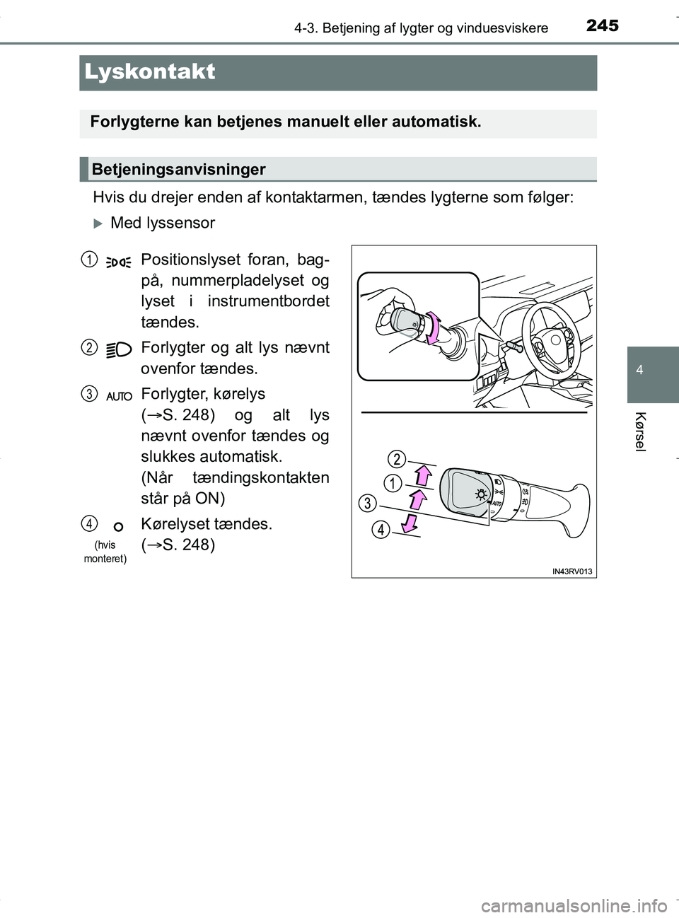TOYOTA RAV4 HYBRID 2017 Brugsanvisning (in Danish) 245
4
4-3. Betjening af lygter og vinduesviskere
Kørsel
OM42B04DK
Lyskontakt
Hvis du drejer enden af kontaktarmen, tændes lygterne som følger:
Med lyssensor
Forlygterne kan betjenes manuelt elle TOYOTA RAV4 HYBRID 2017 Brugsanvisning (in Danish) 245
4
4-3. Betjening af lygter og vinduesviskere
Kørsel
OM42B04DK
Lyskontakt
Hvis du drejer enden af kontaktarmen, tændes lygterne som følger:
Med lyssensor
Forlygterne kan betjenes manuelt elle
