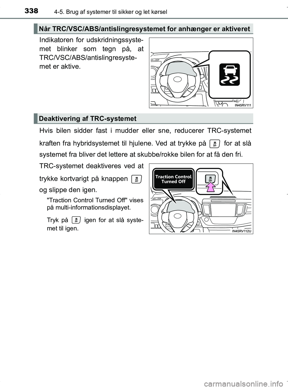 TOYOTA RAV4 HYBRID 2017 Brugsanvisning (in Danish) 3384-5. Brug af systemer til sikker og let kørsel
OM42B04DK
Indikatoren for udskridningssyste-
met blinker som tegn på, at
TRC/VSC/ABS/antislingresyste-
met er aktive.
Hvis bilen sidder fast i mudde TOYOTA RAV4 HYBRID 2017 Brugsanvisning (in Danish) 3384-5. Brug af systemer til sikker og let kørsel
OM42B04DK
Indikatoren for udskridningssyste-
met blinker som tegn på, at
TRC/VSC/ABS/antislingresyste-
met er aktive.
Hvis bilen sidder fast i mudde