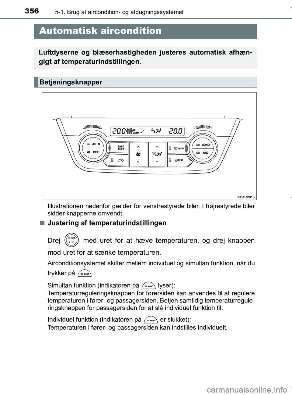 TOYOTA RAV4 HYBRID 2017 Brugsanvisning (in Danish) 3565-1. Brug af aircondition- og afdugningssystemet
OM42B04DK
Automatisk aircondition
Illustrationen nedenfor gælder for venstrestyrede biler. I højrestyrede biler
sidder knapperne omvendt.
n
Juste TOYOTA RAV4 HYBRID 2017 Brugsanvisning (in Danish) 3565-1. Brug af aircondition- og afdugningssystemet
OM42B04DK
Automatisk aircondition
Illustrationen nedenfor gælder for venstrestyrede biler. I højrestyrede biler
sidder knapperne omvendt.
n
Juste