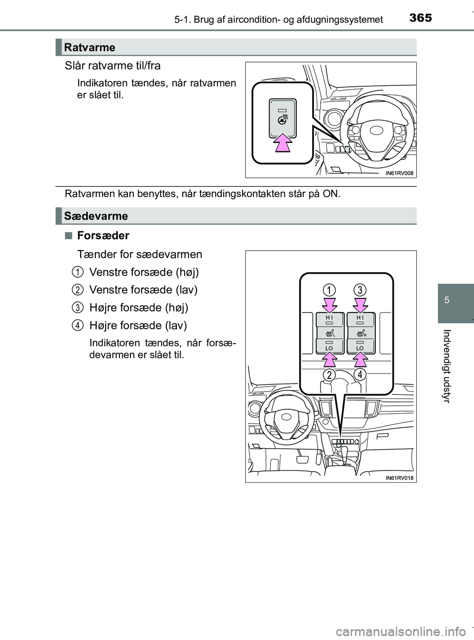 TOYOTA RAV4 HYBRID 2017 Brugsanvisning (in Danish) 3655-1. Brug af aircondition- og afdugningssystemet
5
Indvendigt udstyr
OM42B04DK
Slår ratvarme til/fra
Indikatoren tændes, når ratvarmen
er slået til.
Ratvarmen kan benyttes, når tændingskontak TOYOTA RAV4 HYBRID 2017 Brugsanvisning (in Danish) 3655-1. Brug af aircondition- og afdugningssystemet
5
Indvendigt udstyr
OM42B04DK
Slår ratvarme til/fra
Indikatoren tændes, når ratvarmen
er slået til.
Ratvarmen kan benyttes, når tændingskontak