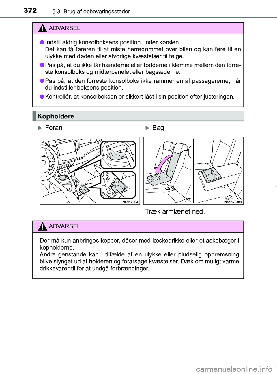 TOYOTA RAV4 HYBRID 2017  Brugsanvisning (in Danish) 372
OM42B04DK
5-3. Brug af opbevaringssteder
ADVARSEL
lIndstil aldrig konsolboksens position under kørslen.
Det kan få føreren til at miste herredømmet over bilen og kan føre til en
ulykke med d