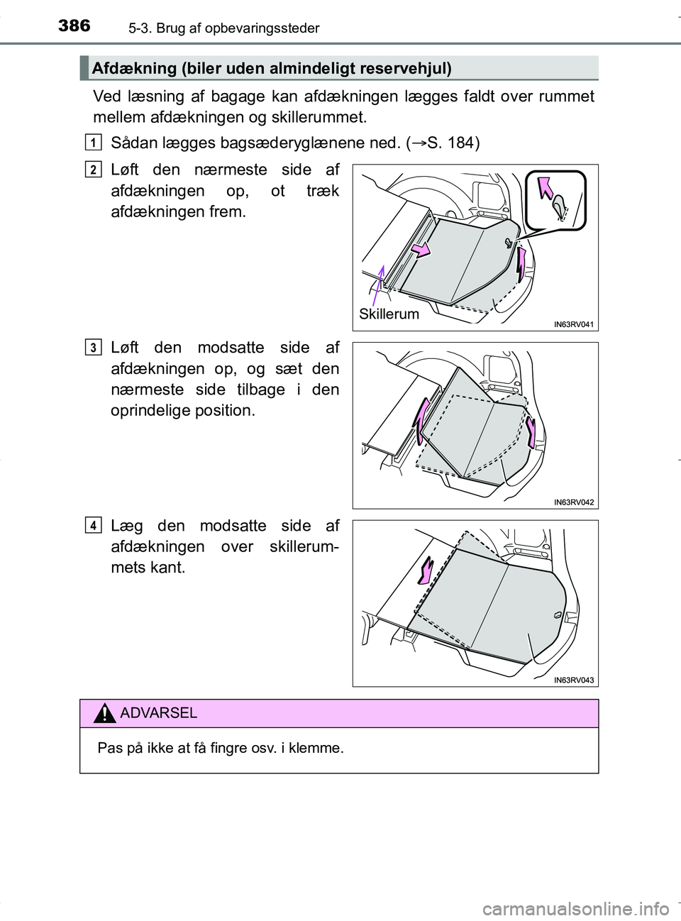 TOYOTA RAV4 HYBRID 2017  Brugsanvisning (in Danish) 386
OM42B04DK
5-3. Brug af opbevaringssteder
Ved læsning af bagage kan afdækningen lægges faldt over rummet
mellem afdækningen og skillerummet.Sådan lægges bagsæderyglænene ned. ( S. 184)
L