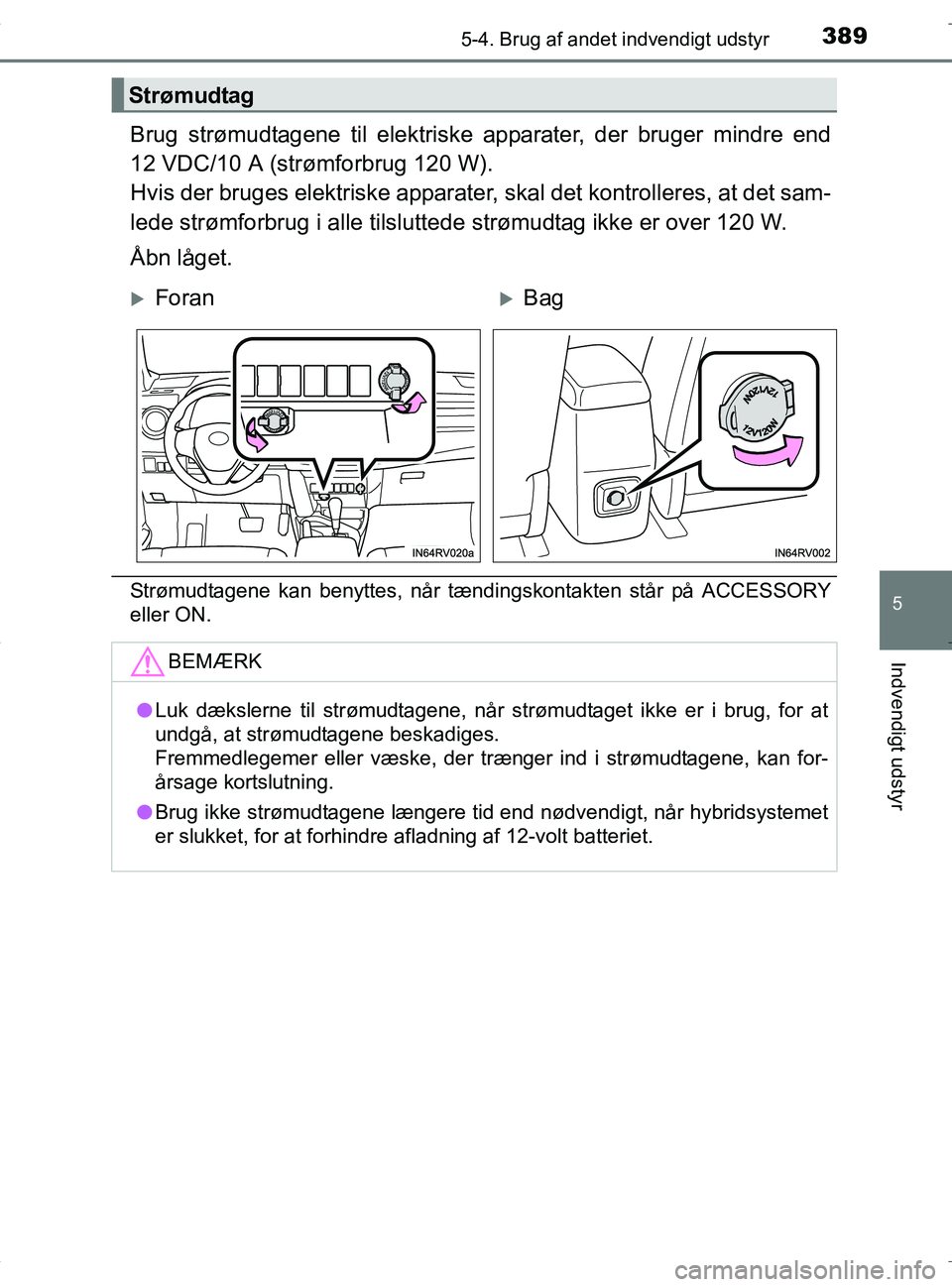 TOYOTA RAV4 HYBRID 2017  Brugsanvisning (in Danish) 3895-4. Brug af andet indvendigt udstyr
OM42B04DK
5
Indvendigt udstyr
Brug strømudtagene til elektriske apparater, der bruger mindre end
12 VDC/10 A (strømforbrug 120 W).
Hvis der bruges elektriske 