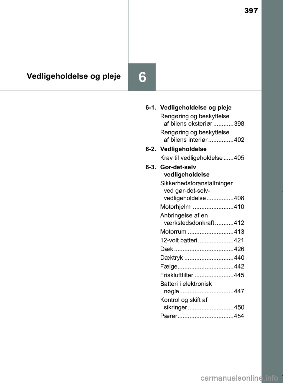 TOYOTA RAV4 HYBRID 2017 Brugsanvisning (in Danish) 397
6Vedligeholdelse og pleje
OM42B04DK6-1. Vedligeholdelse og pleje
Rengøring og beskyttelse af bilens eksteriør ............ 398
Rengøring og beskyttelse af bilens interiør ............... 402
TOYOTA RAV4 HYBRID 2017 Brugsanvisning (in Danish) 397
6Vedligeholdelse og pleje
OM42B04DK6-1. Vedligeholdelse og pleje
Rengøring og beskyttelse af bilens eksteriør ............ 398
Rengøring og beskyttelse af bilens interiør ............... 402
