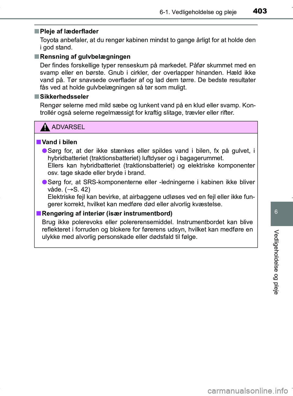 TOYOTA RAV4 HYBRID 2017  Brugsanvisning (in Danish) 4036-1. Vedligeholdelse og pleje
OM42B04DK
6
Vedligeholdelse og pleje
nPleje af læderflader
Toyota anbefaler, at du rengør kabinen mindst to gange årligt for at holde den
i god stand.
n Rensning af