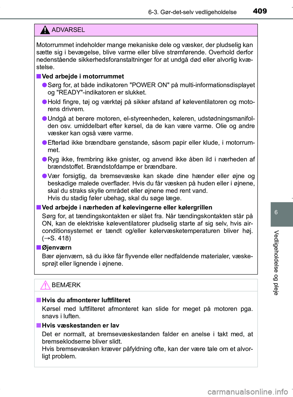 TOYOTA RAV4 HYBRID 2017  Brugsanvisning (in Danish) 4096-3. Gør-det-selv vedligeholdelse
OM42B04DK
6
Vedligeholdelse og pleje
ADVARSEL
Motorrummet indeholder mange mekaniske dele og væsker, der pludselig kan
sætte sig i bevægelse, blive varme eller