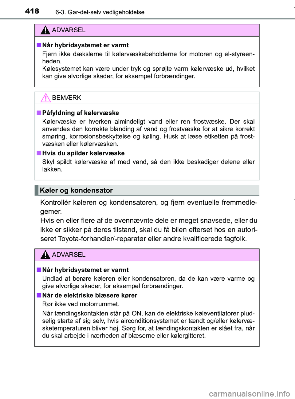 TOYOTA RAV4 HYBRID 2017  Brugsanvisning (in Danish) 4186-3. Gør-det-selv vedligeholdelse
OM42B04DK
Kontrollér køleren og kondensatoren, og fjern eventuelle fremmedle-
gemer. 
Hvis en eller flere af de ovennævnte dele er meget snavsede, eller du
ikk