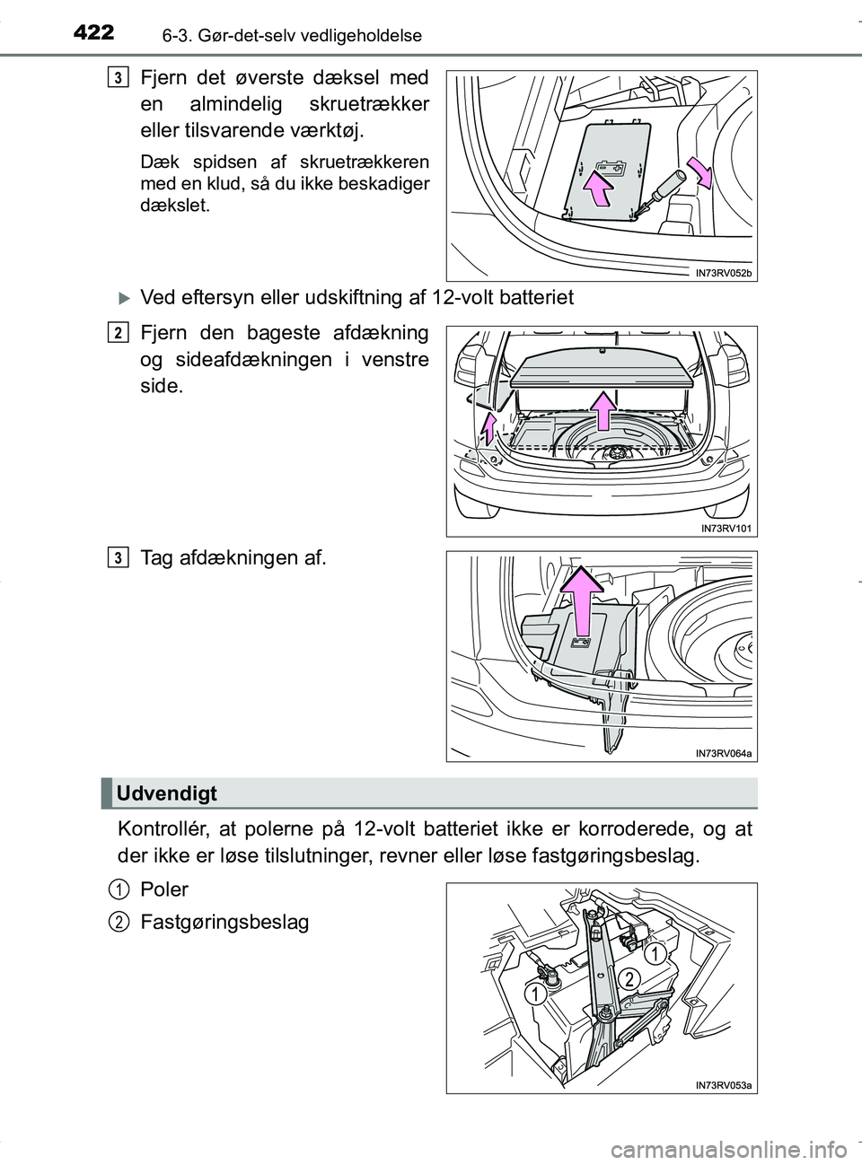 TOYOTA RAV4 HYBRID 2017  Brugsanvisning (in Danish) 4226-3. Gør-det-selv vedligeholdelse
OM42B04DK
Fjern det øverste dæksel med
en almindelig skruetrækker
eller tilsvarende værktøj.
Dæk spidsen af skruetrækkeren
med en klud, så du ikke beskadi