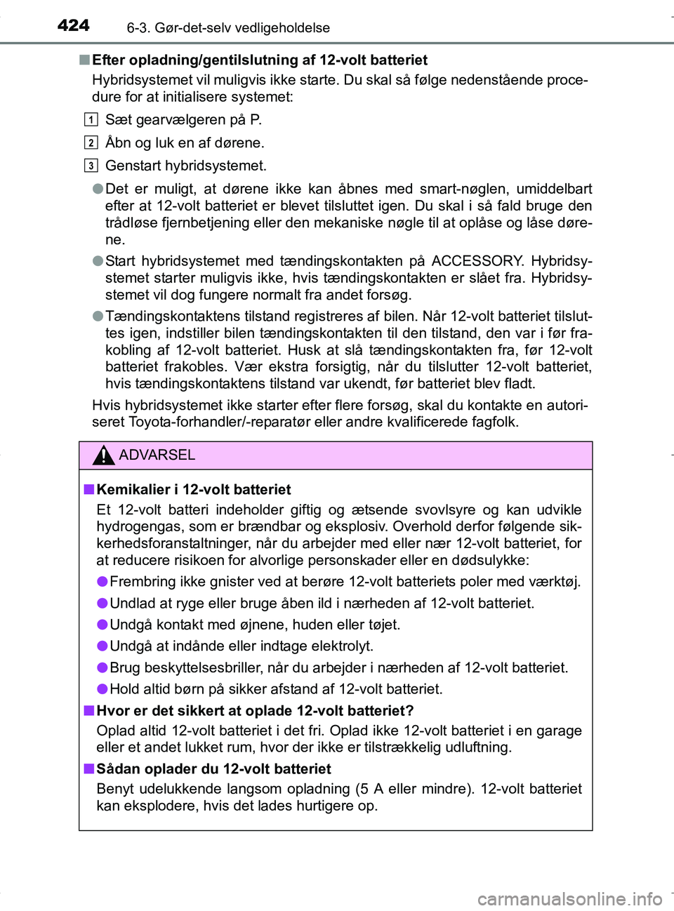 TOYOTA RAV4 HYBRID 2017  Brugsanvisning (in Danish) 4246-3. Gør-det-selv vedligeholdelse
OM42B04DKn
Efter opladning/gentilslutning af 12-volt batteriet
Hybridsystemet vil muligvis ikke starte. Du skal så følge nedenstående proce-
dure for at initia