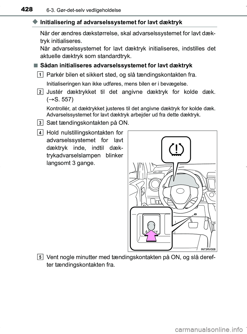TOYOTA RAV4 HYBRID 2017  Brugsanvisning (in Danish) 4286-3. Gør-det-selv vedligeholdelse
OM42B04DK
uInitialisering af advarselssystemet for lavt dæktryk
Når der ændres dækstørr else, skal advarselssystemet for lavt dæk-
tryk initialiseres.
Når 