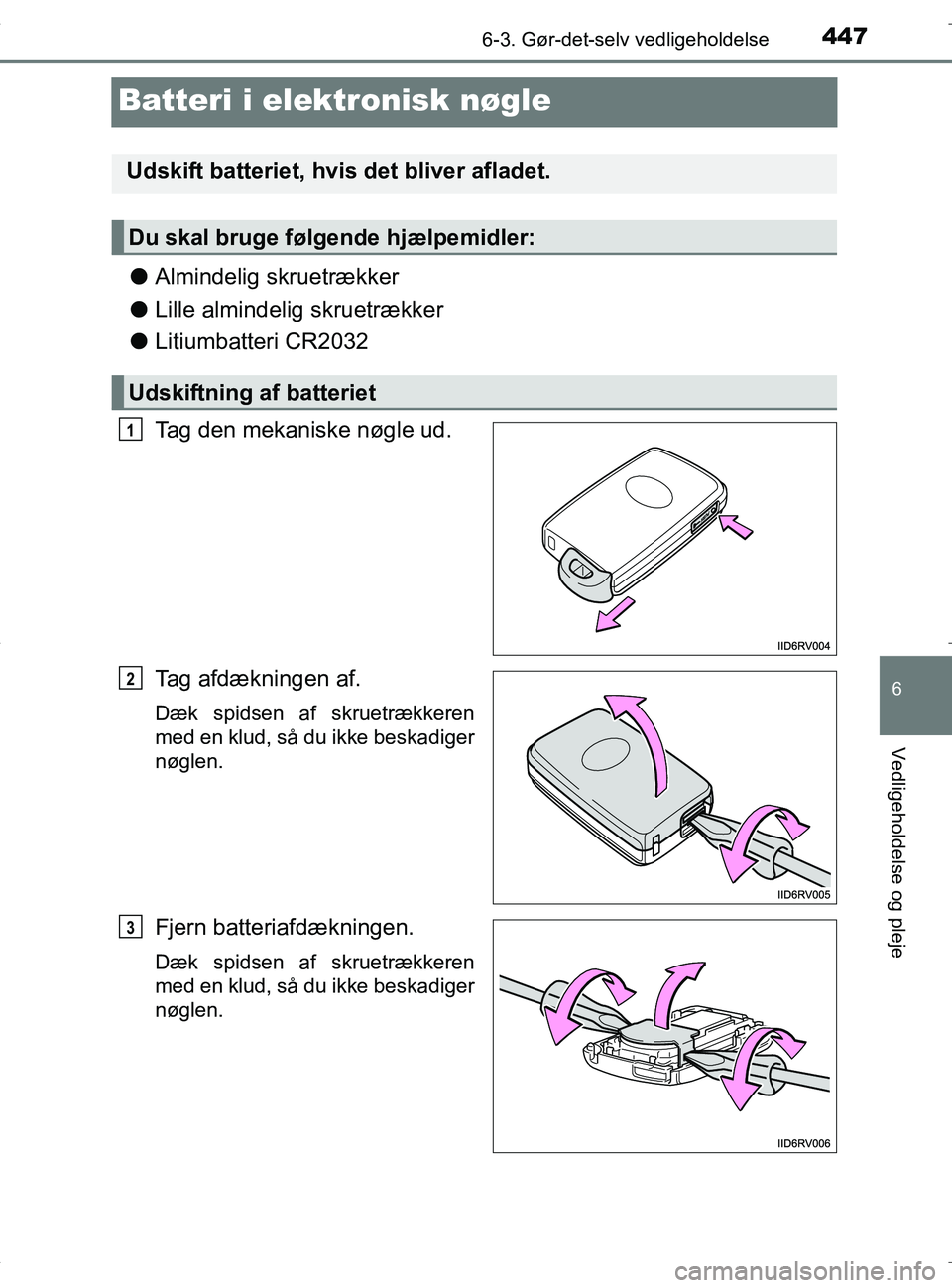 TOYOTA RAV4 HYBRID 2017  Brugsanvisning (in Danish) 4476-3. Gør-det-selv vedligeholdelse
OM42B04DK
6
Vedligeholdelse og pleje
Batteri i elektronisk nøgle
lAlmindelig skruetrækker
l Lille almindelig skruetrækker
l Litiumbatteri CR2032
Tag den mekani