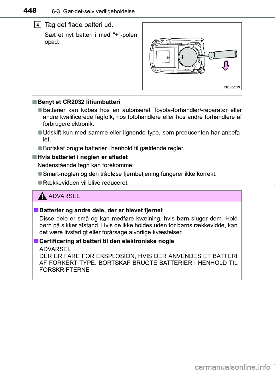 TOYOTA RAV4 HYBRID 2017  Brugsanvisning (in Danish) 4486-3. Gør-det-selv vedligeholdelse
OM42B04DK
Tag det flade batteri ud.
Sæt et nyt batteri i med "+"-polen
opad.
nBenyt et CR2032 litiumbatteri
lBatterier kan købes hos en autoriseret Toyota-forha