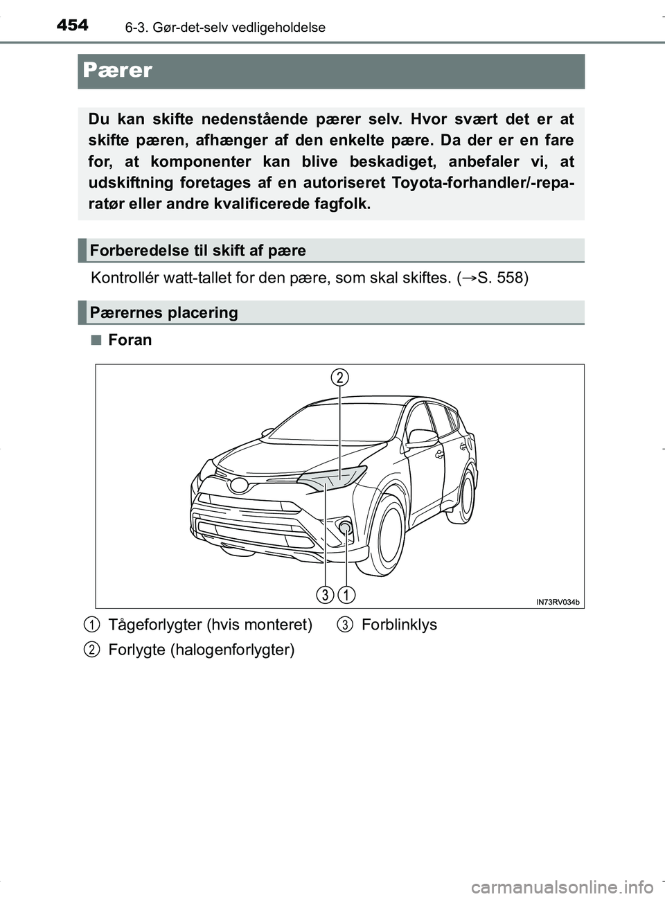 TOYOTA RAV4 HYBRID 2017  Brugsanvisning (in Danish) 4546-3. Gør-det-selv vedligeholdelse
OM42B04DK
Pærer
Kontrollér watt-tallet for den pære, som skal skiftes. ( S. 558)
nForan
Du kan skifte nedenstående pærer selv. Hvor svært det er at
skift