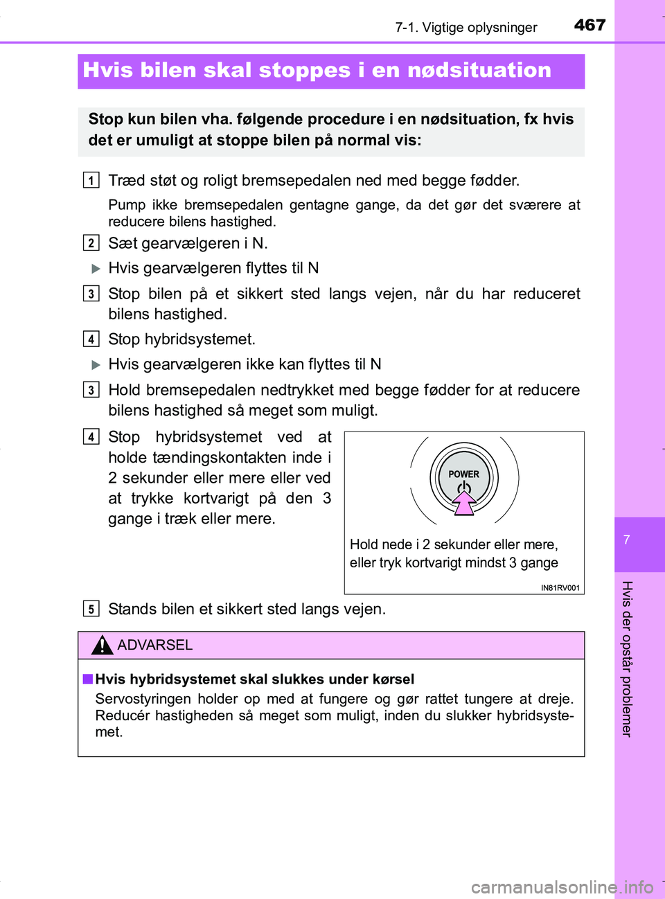 TOYOTA RAV4 HYBRID 2017  Brugsanvisning (in Danish) 4677-1. Vigtige oplysninger
OM42B04DK
7
Hvis der opstår problemer
Hvis bilen skal stoppes i en nødsituation
Træd støt og roligt bremsepedalen ned med begge fødder.
Pump ikke bremsepedalen gentagn