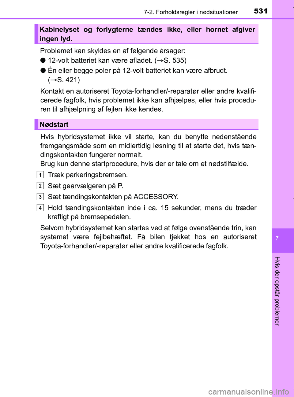 TOYOTA RAV4 HYBRID 2017 Brugsanvisning (in Danish) 5317-2. Forholdsregler i nødsituationer
OM42B04DK
7
Hvis der opstår problemer
Problemet kan skyldes en af følgende årsager:
l12-volt batteriet kan være afladet. ( S. 535)
l Én eller begge pol TOYOTA RAV4 HYBRID 2017 Brugsanvisning (in Danish) 5317-2. Forholdsregler i nødsituationer
OM42B04DK
7
Hvis der opstår problemer
Problemet kan skyldes en af følgende årsager:
l12-volt batteriet kan være afladet. ( S. 535)
l Én eller begge pol