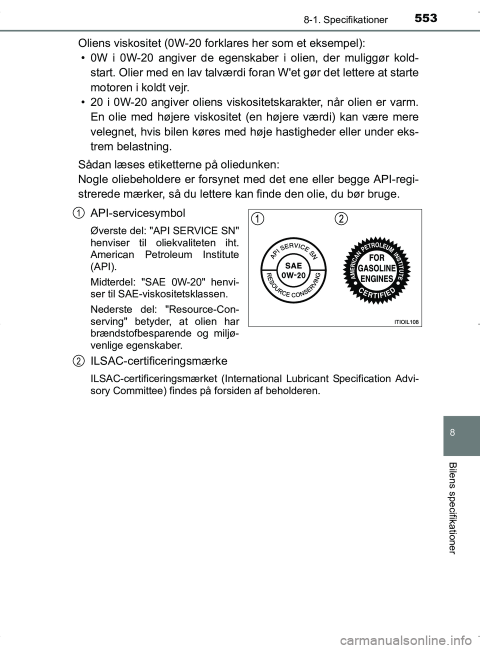 TOYOTA RAV4 HYBRID 2017 Brugsanvisning (in Danish) 5538-1. Specifikationer
OM42B04DK
8
Bilens specifikationer
Oliens viskositet (0W-20 forklares her som et eksempel):• 0W i 0W-20 angiver de egenskaber i olien, der muliggør kold- start. Olier med en TOYOTA RAV4 HYBRID 2017 Brugsanvisning (in Danish) 5538-1. Specifikationer
OM42B04DK
8
Bilens specifikationer
Oliens viskositet (0W-20 forklares her som et eksempel):• 0W i 0W-20 angiver de egenskaber i olien, der muliggør kold- start. Olier med en